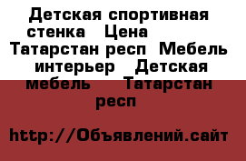 Детская спортивная стенка › Цена ­ 3 500 - Татарстан респ. Мебель, интерьер » Детская мебель   . Татарстан респ.